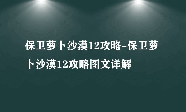 保卫萝卜沙漠12攻略-保卫萝卜沙漠12攻略图文详解