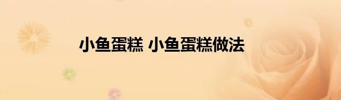 小鱼蛋糕 小鱼蛋糕做法