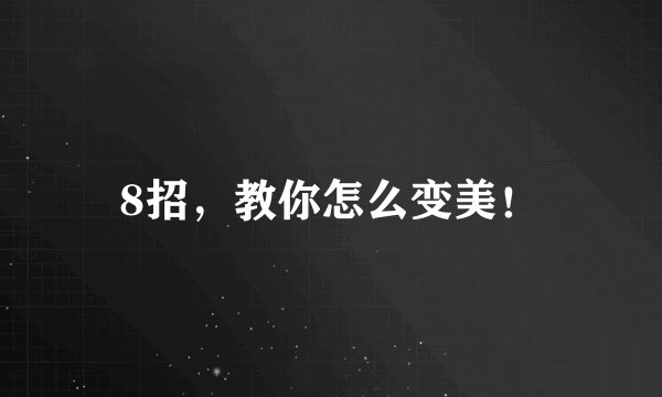 8招，教你怎么变美！