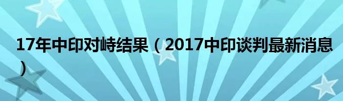 17年中印对峙结果（2017中印谈判最新消息）