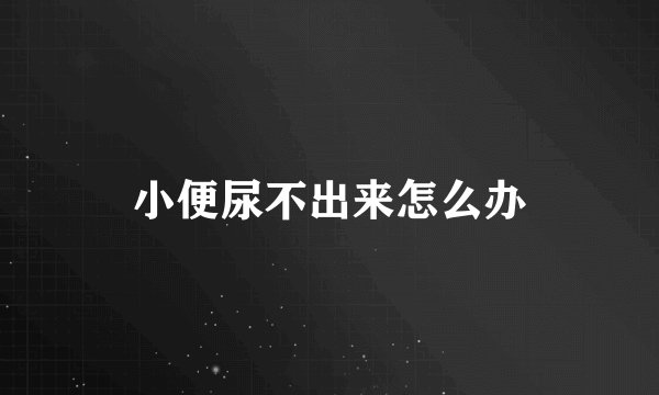 小便尿不出来怎么办