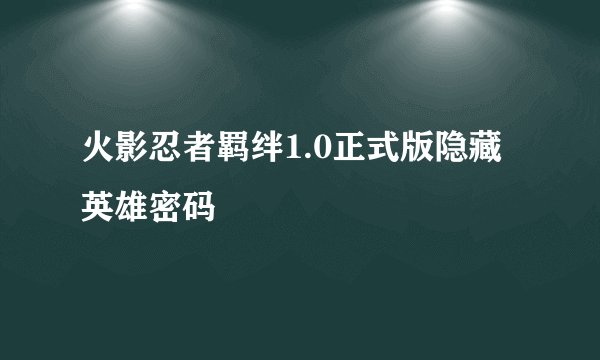 火影忍者羁绊1.0正式版隐藏英雄密码