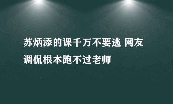 苏炳添的课千万不要逃 网友调侃根本跑不过老师