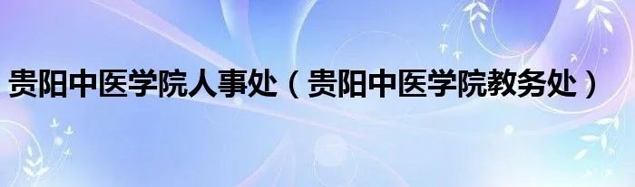 贵阳中医学院人事处（贵阳中医学院教务处）