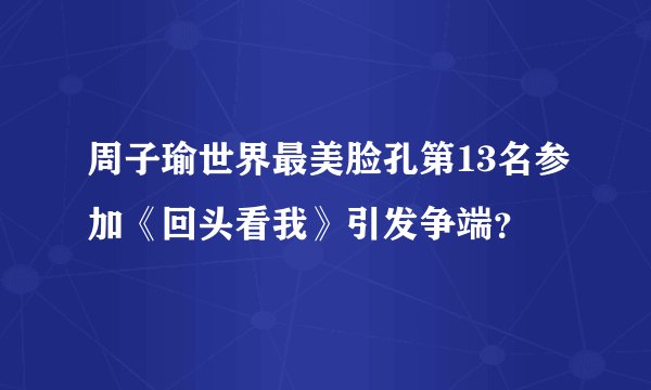 周子瑜世界最美脸孔第13名参加《回头看我》引发争端？