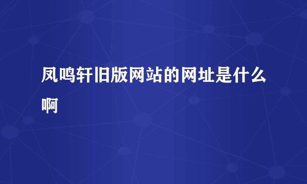 凤鸣轩旧版网站的网址是什么啊