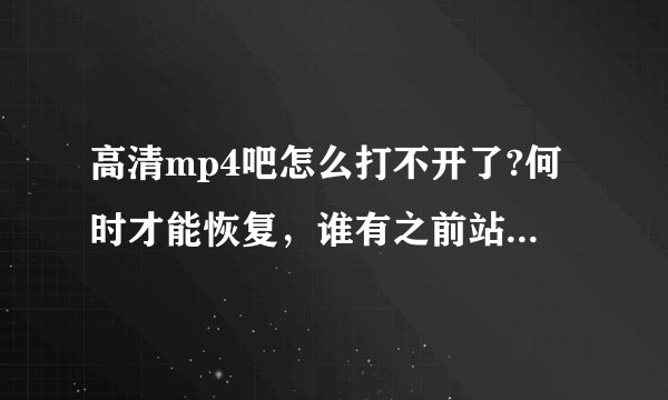 高清mp4吧怎么打不开了?何时才能恢复，谁有之前站长的邮箱？