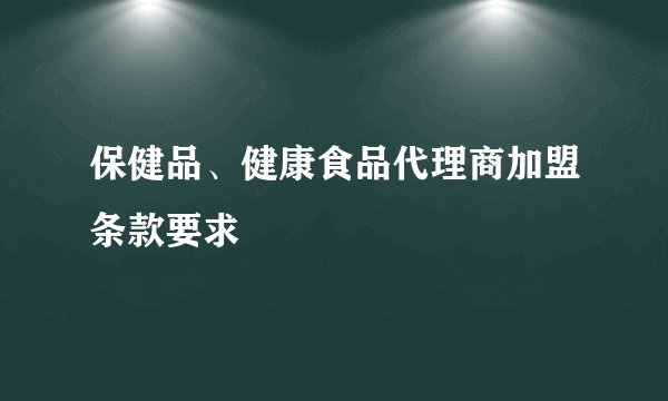 保健品、健康食品代理商加盟条款要求