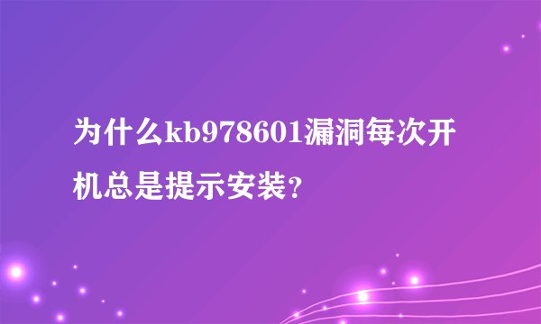 为什么kb978601漏洞每次开机总是提示安装？