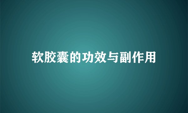 软胶囊的功效与副作用