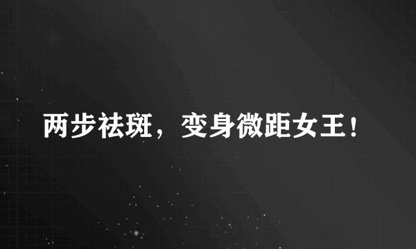 两步祛斑,变身微距女王!