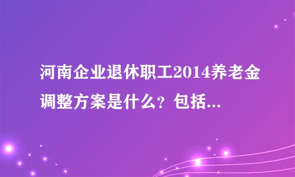 河南企业退休职工2014养老金调整方案是什么？包括工龄，职称等等，给全文，或者网址都行