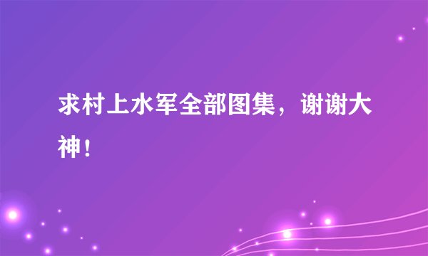 求村上水军全部图集，谢谢大神！