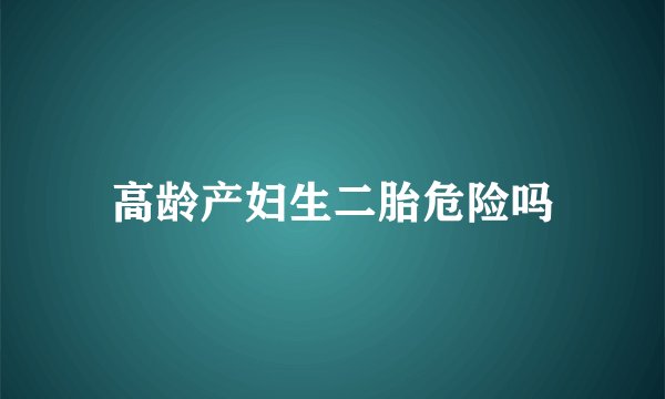 高龄产妇生二胎危险吗