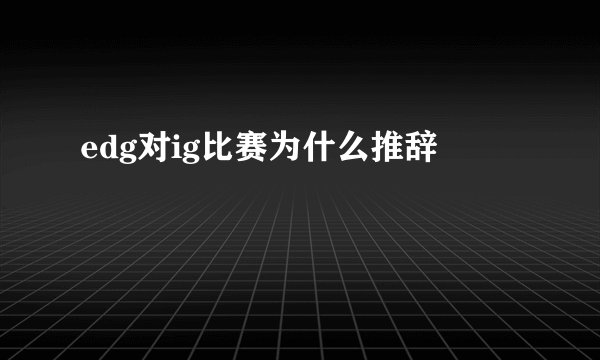 edg对ig比赛为什么推辞