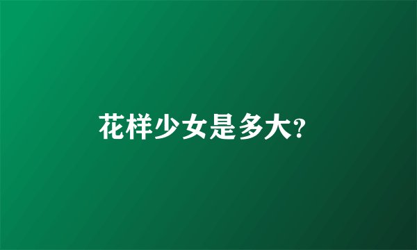 花样少女是多大？