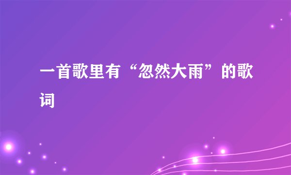 一首歌里有“忽然大雨”的歌词