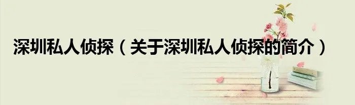 深圳私人侦探（关于深圳私人侦探的简介）