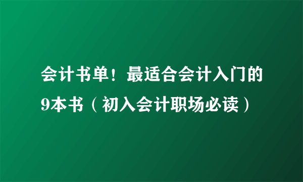 会计书单!最适合会计入门的9本书(初入会计职场必读)