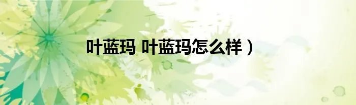 叶蓝玛 叶蓝玛怎么样）