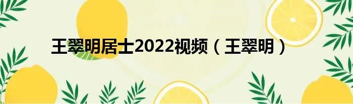 王翠明居士2022视频（王翠明）