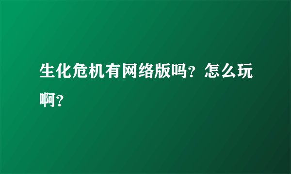 生化危机有网络版吗？怎么玩啊？