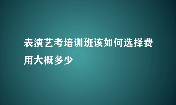 表演艺考培训班该如何选择费用大概多少