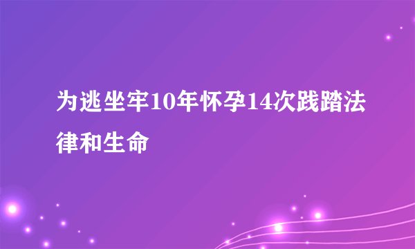 为逃坐牢10年怀孕14次践踏法律和生命