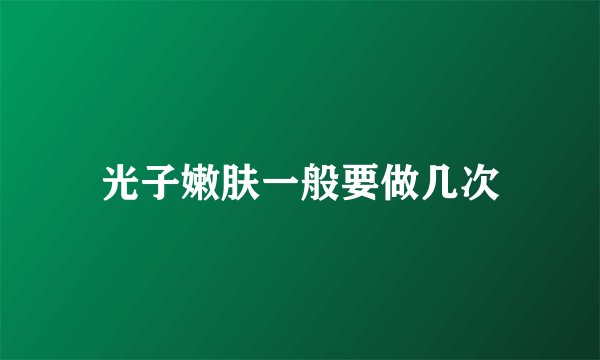 光子嫩肤一般要做几次