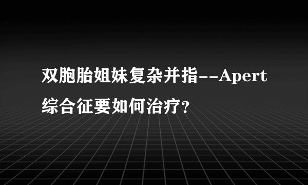 双胞胎姐妹复杂并指--Apert综合征要如何治疗？