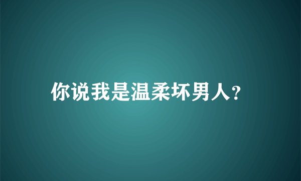 你说我是温柔坏男人？
