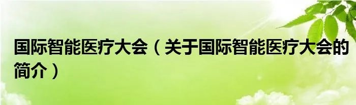 国际智能医疗大会（关于国际智能医疗大会的简介）