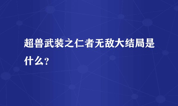 超兽武装之仁者无敌大结局是什么？
