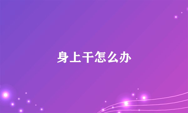 身上干怎么办
