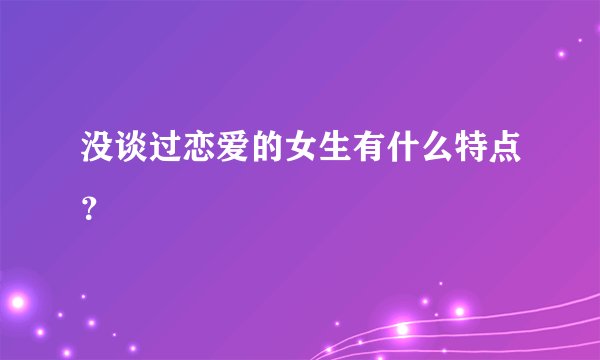 没谈过恋爱的女生有什么特点?