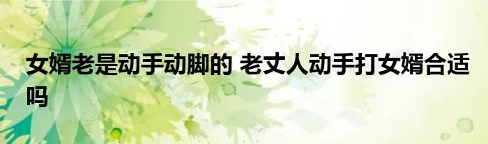 女婿老是动手动脚的 老丈人动手打女婿合适吗