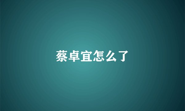蔡卓宜怎么了