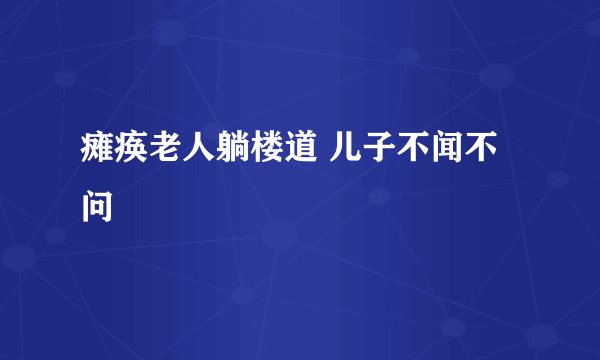 瘫痪老人躺楼道 儿子不闻不问