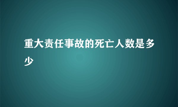 重大责任事故的死亡人数是多少