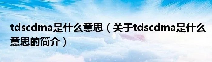 tdscdma是什么意思（关于tdscdma是什么意思的简介）