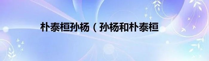 朴泰桓孙杨(孙杨和朴泰桓
