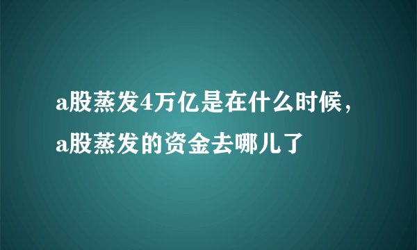 a股蒸发4万亿是在什么时候，a股蒸发的资金去哪儿了