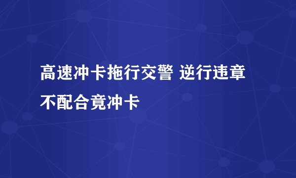 高速冲卡拖行交警 逆行违章不配合竟冲卡