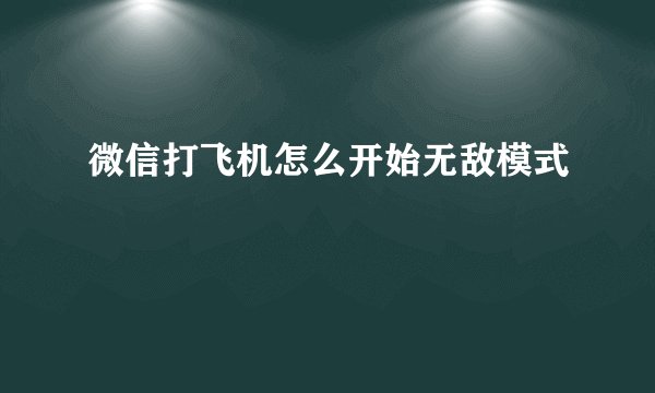 微信打飞机怎么开始无敌模式