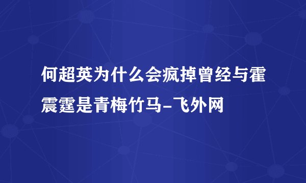 何超英为什么会疯掉曾经与霍震霆是青梅竹马-飞外网