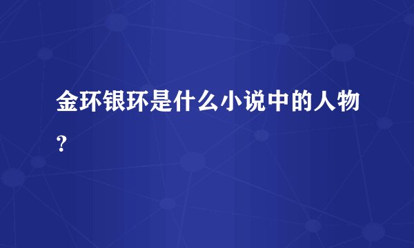 金环银环是什么小说中的人物？