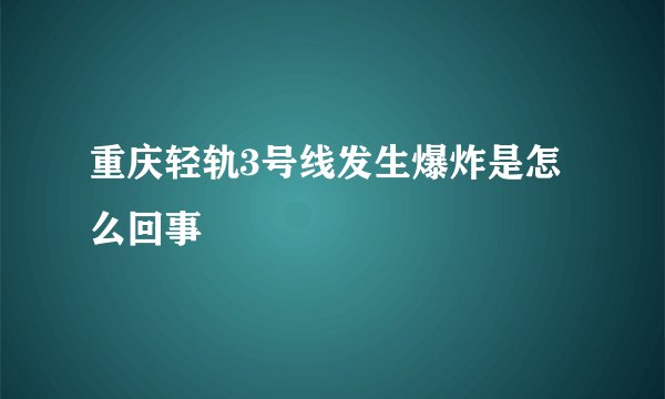 重庆轻轨3号线发生爆炸是怎么回事