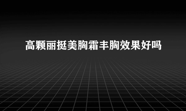 高颗丽挺美胸霜丰胸效果好吗
