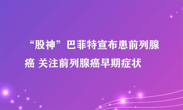 “股神”巴菲特宣布患前列腺癌 关注前列腺癌早期症状