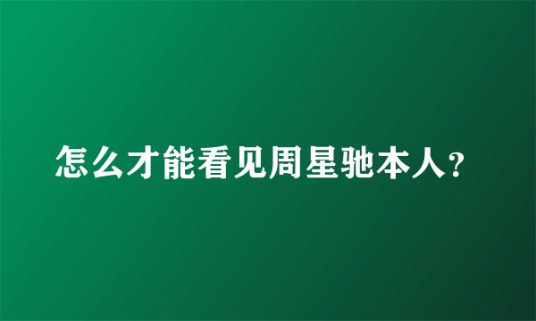怎么才能看见周星驰本人？